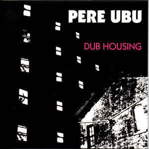 PERE UBU – DUB HOUSING